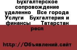 Бухгалтерское сопровождение удаленно - Все города Услуги » Бухгалтерия и финансы   . Татарстан респ.